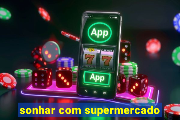 sonhar com supermercado